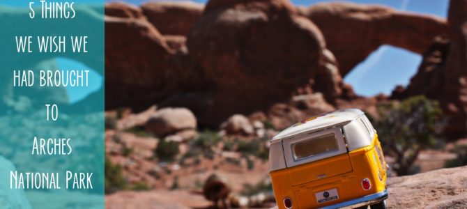 5 Things We Wish We Brought to Arches National Park